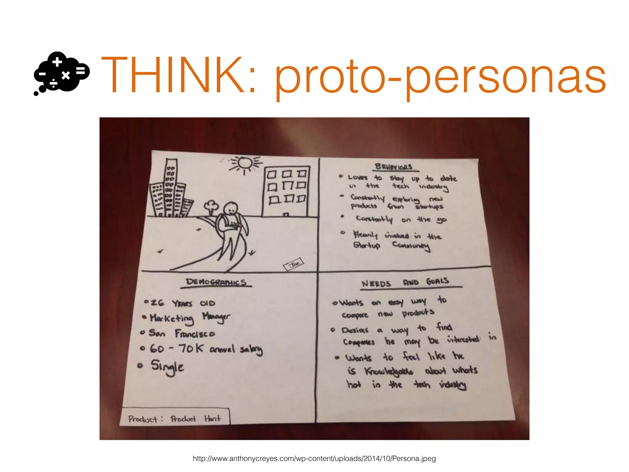 THINK: proto-personas
http://www.anthonycreyes.com/wp-content/uploads/2014/10/Persona.jpeg
 