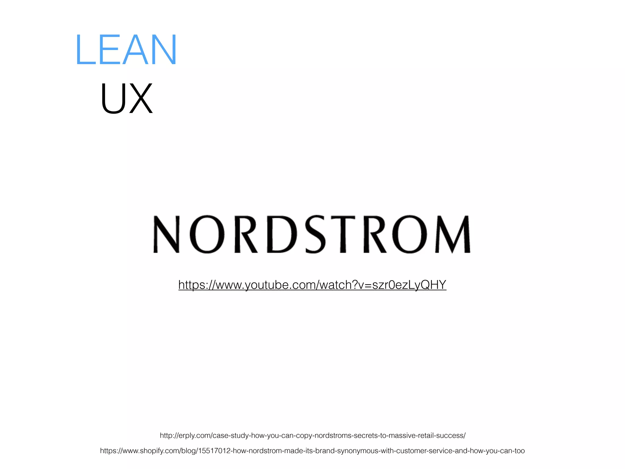 http://erply.com/case-study-how-you-can-copy-nordstroms-secrets-to-massive-retail-success/
https://www.shopify.com/blog/15517012-how-nordstrom-made-its-brand-synonymous-with-customer-service-and-how-you-can-too
LEAN
UX
https://www.youtube.com/watch?v=szr0ezLyQHY
 