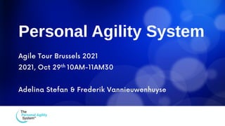 Personal Agility System
Agile Tour Brussels 2021
2021, Oct 29th 10AM-11AM30
Adelina Stefan & Frederik Vannieuwenhuyse
 