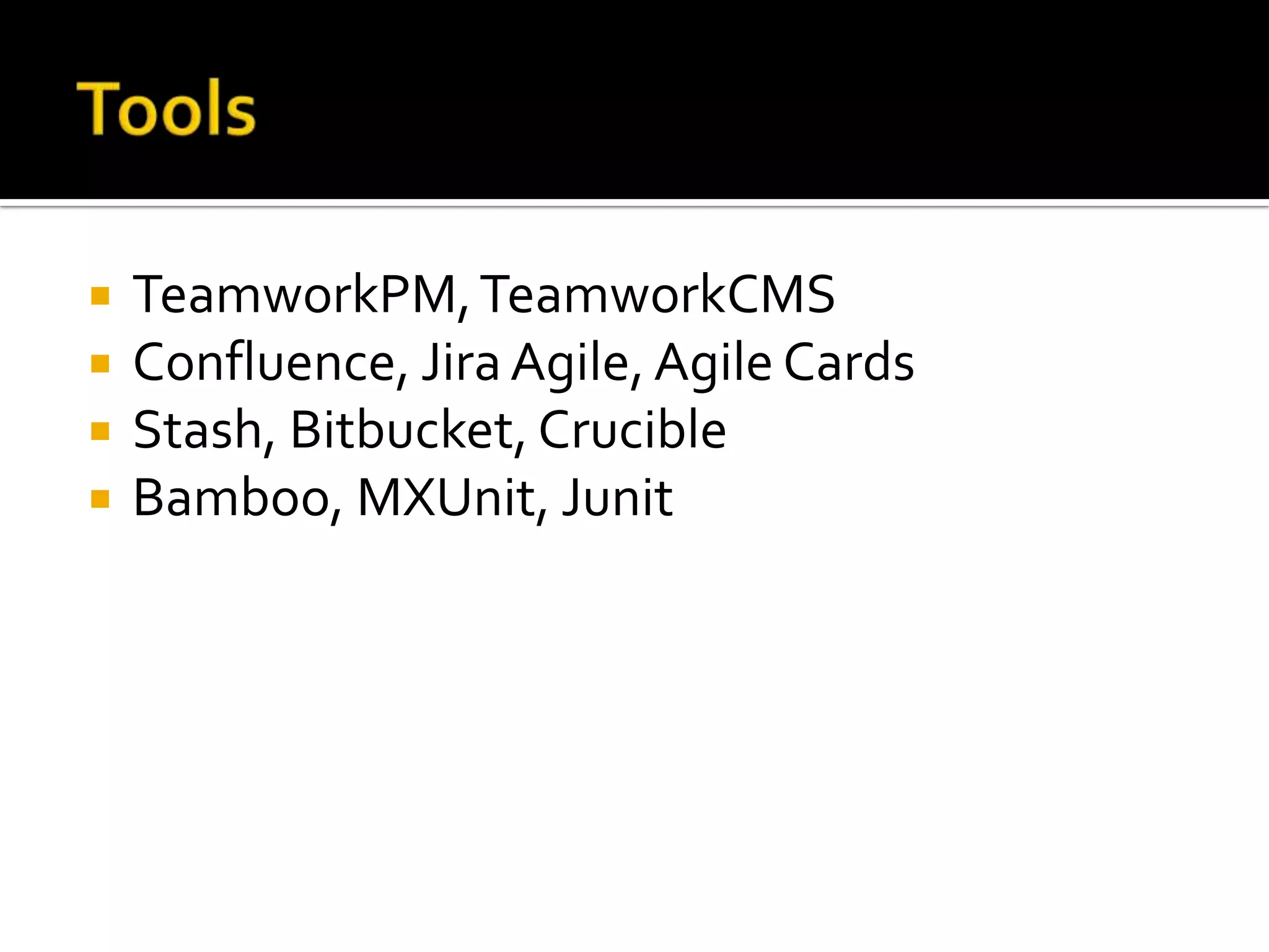 TeamworkPM,TeamworkCMS
 Confluence, JiraAgile,Agile Cards
 Stash, Bitbucket, Crucible
 Bamboo, MXUnit, Junit
 