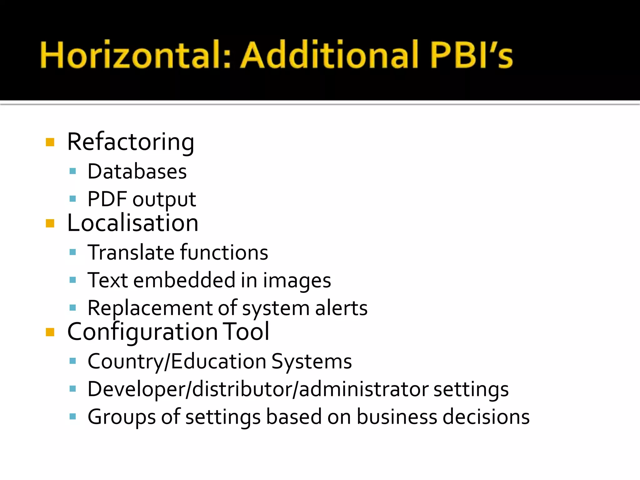  Refactoring
 Databases
 PDF output
 Localisation
 Translate functions
 Text embedded in images
 Replacement of system alerts
 ConfigurationTool
 Country/Education Systems
 Developer/distributor/administrator settings
 Groups of settings based on business decisions
 