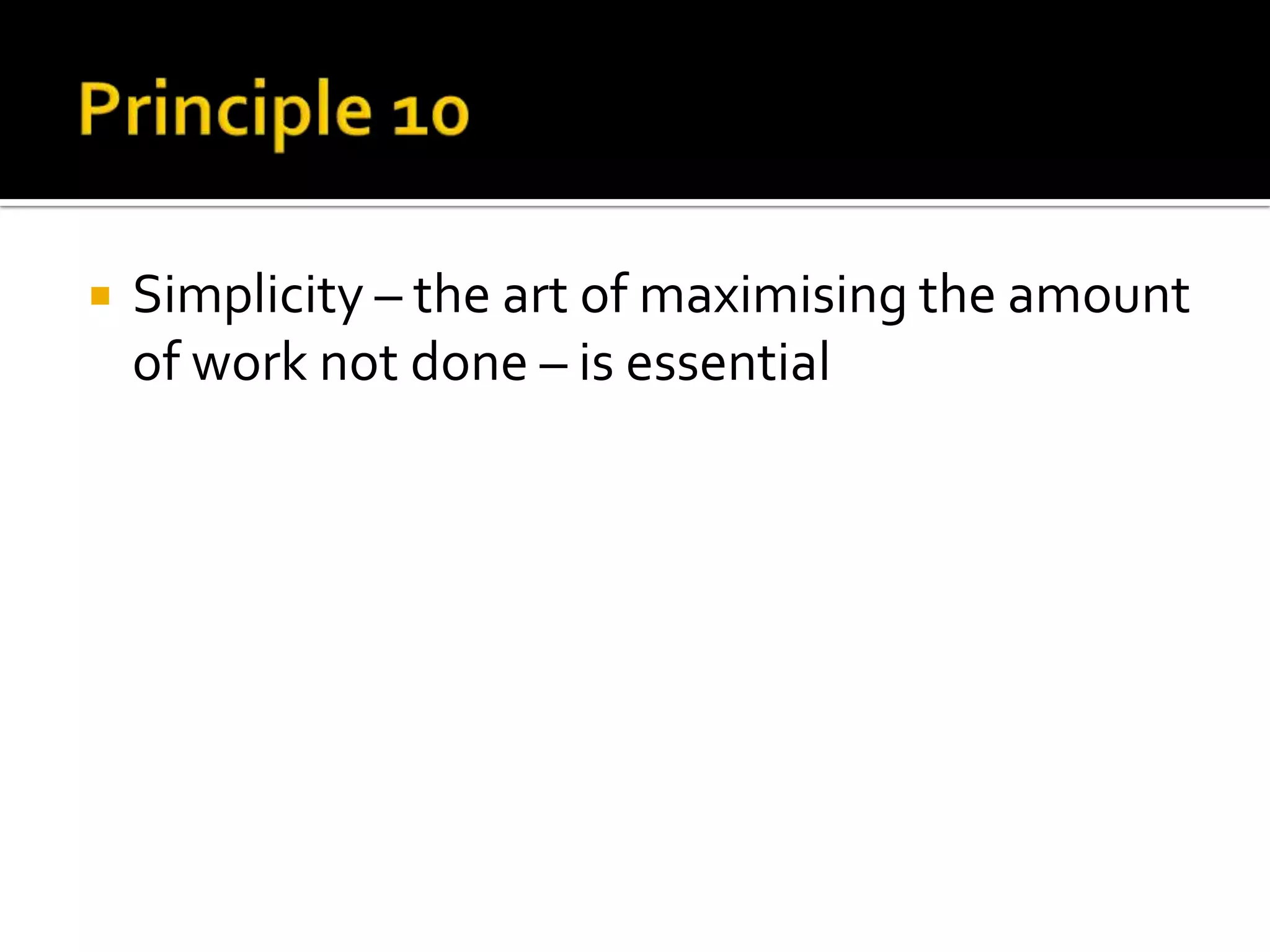  Simplicity – the art of maximising the amount
of work not done – is essential
 