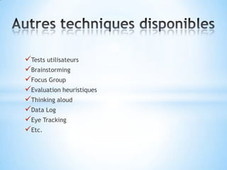 Tests utilisateurs
Brainstorming
Focus Group
Evaluation heuristiques
Thinking aloud
Data Log
Eye Tracking
Etc.
 