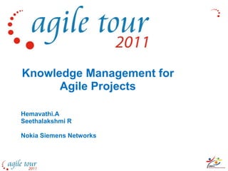 Knowledge Management for
      Agile Projects

Hemavathi.A
Seethalakshmi R

Nokia Siemens Networks
 