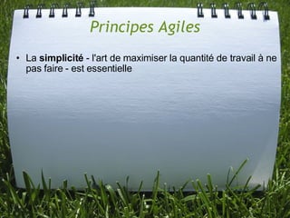 Principes Agiles
• La simplicité - l'art de maximiser la quantité de travail à ne
  pas faire - est essentielle
 