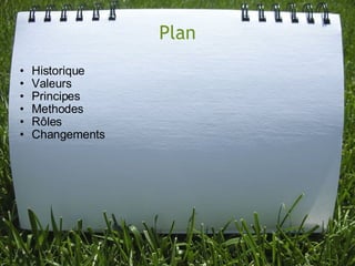 Plan
•   Historique
•   Valeurs
•   Principes
•   Methodes
•   Rôles
•   Changements
 