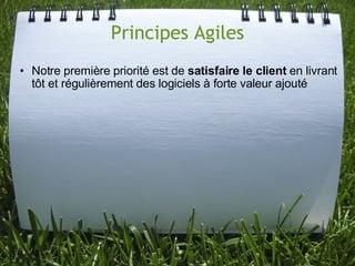 Principes Agiles
• Notre première priorité est de satisfaire le client en livrant
  tôt et régulièrement des logiciels à forte valeur ajouté
 