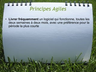Principes Agiles
• Livrer fréquemment un logiciel qui fonctionne, toutes les
  deux semaines à deux mois, avec une préférence pour la
  période la plus courte
 