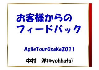 お客様からの　
フィードバック
AgileTourOsaka2011

 中村　洋(@yohhatu)
 