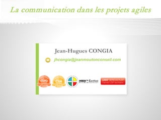 Jean-Hugues CONGIA 
jhcongia@jeanmoutonconseil.com 
La communication dans les projets agiles  