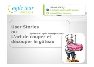 Valérie Delay
fr.linkedin.com/in/valeriedelay/
delayv@frenchsug.org
User Stories
ouou
L’art de couper et
découper le gâteau !
 
