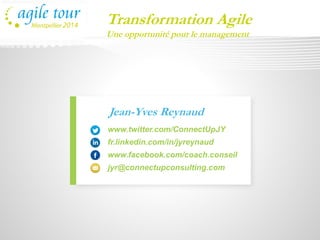 Jean-Yves Reynaud 
www.twitter.com/ConnectUpJY 
fr.linkedin.com/in/jyreynaud 
www.facebook.com/coach.conseil 
jyr@connectupconsulting.com 
Transformation AgileUne opportunité pour le management  