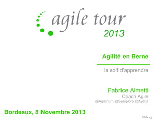 Agilité en Berne
la soif d'apprendre

Fabrice Aimetti
Coach Agile
@Agilarium @Semploro @Ayeba

Bordeaux, 8 Novembre 2013

Slide 49

 
