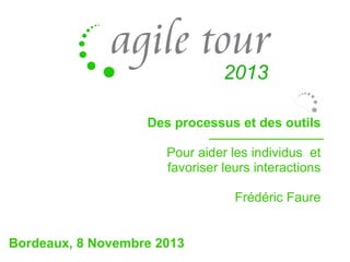 Des processus et des outils
Pour aider les individus et
favoriser leurs interactions
Frédéric Faure
Bordeaux, 8 Novembre 2013

 