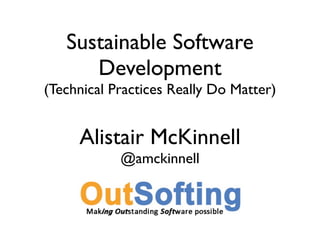 Sustainable Software
      Development
(Technical Practices Really Do Matter)


     Alistair McKinnell
            @amckinnell
 