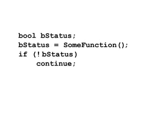 bool bStatus;
bStatus = SomeFunction();
if (! bStatus )
    continue;
 