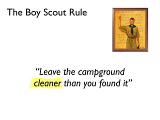 The Boy Scout Rule




      “Leave the campground
      cleaner than you found it”
 