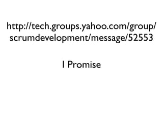 http://tech.groups.yahoo.com/group/
 scrumdevelopment/message/52553

            I Promise
 