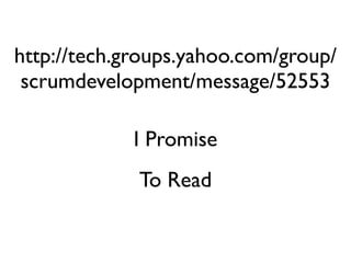 http://tech.groups.yahoo.com/group/
 scrumdevelopment/message/52553

            I Promise
             To Read
 