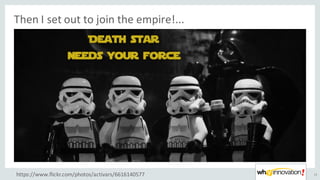 Then	I	set	out	to	join	the	empire!...	
12https://www.flickr.com/photos/activars/6616140577
 