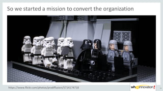 So	we	started	a	mission	to	convert	the	organization
16https://www.flickr.com/photos/prodiffusion/5714174718
 