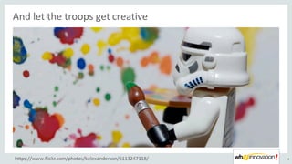 And	let	the	troops	get	creative
18https://www.flickr.com/photos/kalexanderson/6113247118/
 