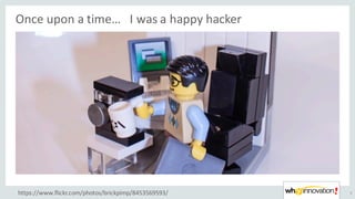 Once	upon	a	time…			I	was	a	happy	hacker
3https://www.flickr.com/photos/brickpimp/8453569593/
 
