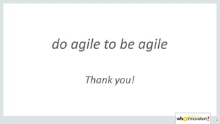 do	agile	vs.	be	agile
53
Thank	you!
do	agile	to	be	agile
 
