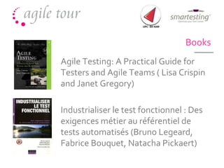 Books Agile Testing: A Practical Guide for Testers and Agile Teams ( Lisa Crispin and Janet Gregory) Industrialiser le test fonctionnel : Des exigences métier au référentiel de tests automatisés (Bruno Legeard, Fabrice Bouquet, Natacha Pickaert) 