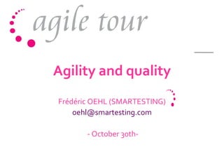 Agility and quality Frédéric OEHL (SMARTESTING)  oehl@smartesting.com  - October 30th- 