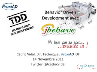 Behavior Driven
Development avec
Cédric Vidal, Dir. Technique., ProxiAD IDF
14 Novembre 2011
Twitter: @cedricvidal
Ne lisez pas la spec…
…exécutez la !
 