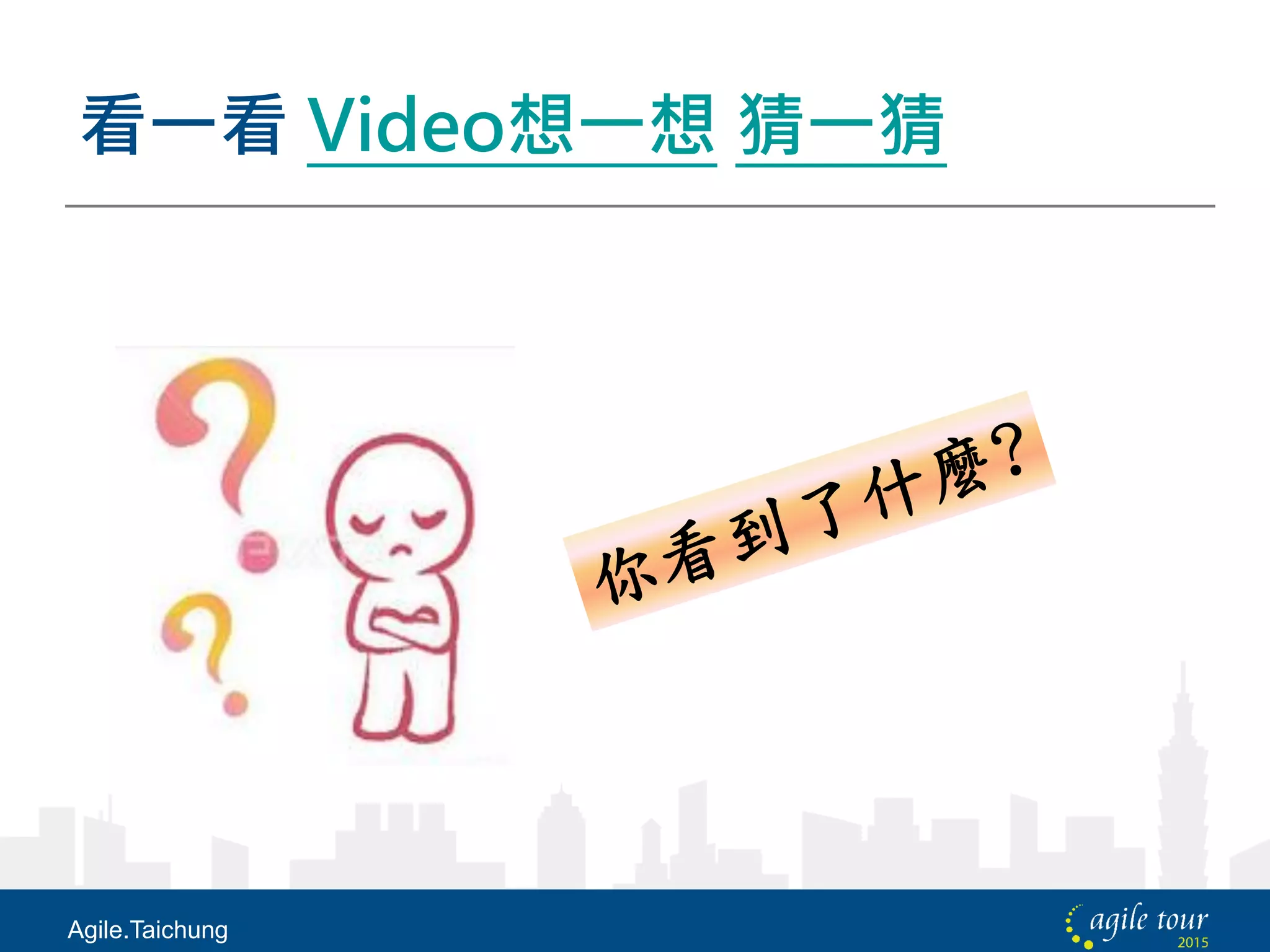 看一看 Video想一想 猜一猜
Agile.Taichung
 