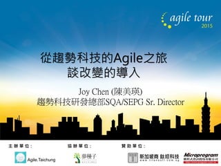 贊 助 單 位：主 辦 單 位：
Agile.Taichung
協 辦 單 位：
從趨勢科技的Agile之旅
談改變的導入
Joy Chen (陳美瑛)
趨勢科技研發總部SQA/SEPG Sr. Director
 