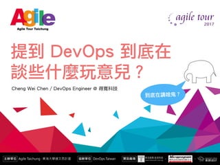 提到 DevOps 到底在 
談些什麼玩意兒？
Cheng Wei Chen / DevOps Engineer @ 得寬科技
到底在講啥鬼？
 
