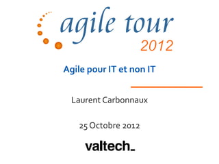 Agile pour IT et non IT


 Laurent Carbonnaux

   25 Octobre 2012
 