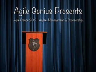Agile Genius Presents
Agile France 2012 • Agilité, Management & Sponsorship
 