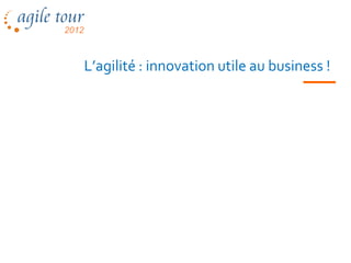 L’agilité : innovation utile au business !
 