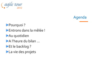 Agenda
Pourquoi ?
Entrons dans la mêlée !
Au quotidien
A l’heure du bilan …
Et le backlog ?
La vie des projets


                               12
 