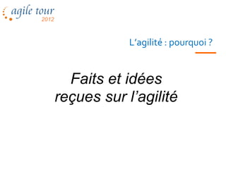 L’agilité : pourquoi ?


  Faits et idées
reçues sur l’agilité



  Les méthodes agiles
 