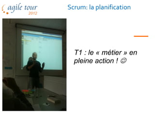 Scrum: la planification




  T1 : le « métier » en
  pleine action ! 
 