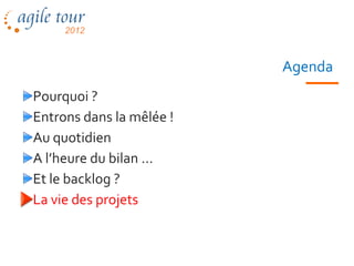 Agenda
Pourquoi ?
Entrons dans la mêlée !
Au quotidien
A l’heure du bilan …
Et le backlog ?
La vie des projets


                  Les méthodes agiles   72
 