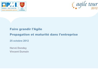 Faire grandir l'Agile
Propagation et maturité dans l'entreprise

25 octobre 2012

Hervé Dondey
Vincent Dumain
 