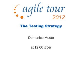 The Testing Strategy


   Domenico Musto

     2012 October
 