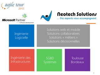 Solutions web et mobile
  Ingénierie       Solutions collaboratives
   Logicielle       Solutions « métiers »
                   Solutions décisionnelles



Ingénierie des      SGBD            Toulouse
Infrastructures   Systèmes          Bordeaux


                                               3
 