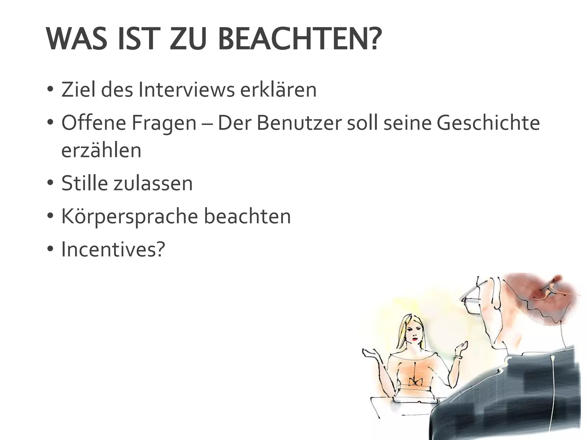 WAS IST ZU BEACHTEN?
• Ziel des Interviews erklären
• Offene Fragen – Der Benutzer soll seine Geschichte
erzählen
• Stille zulassen
• Körpersprache beachten
• Incentives?
 