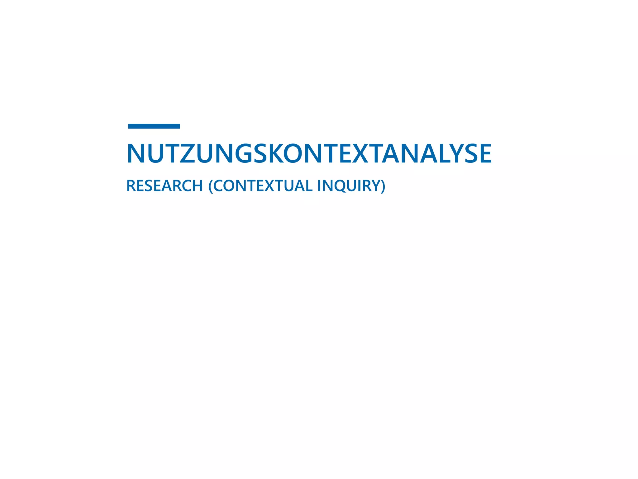 NUTZUNGSKONTEXTANALYSE
RESEARCH (CONTEXTUAL INQUIRY)
 