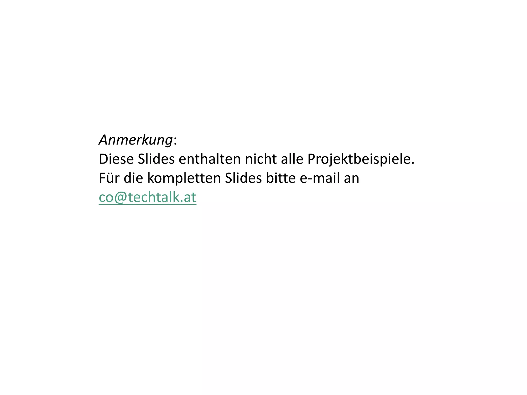 Anmerkung:
Diese Slides enthalten nicht alle Projektbeispiele.
Für die kompletten Slides bitte e-mail an
co@techtalk.at
 