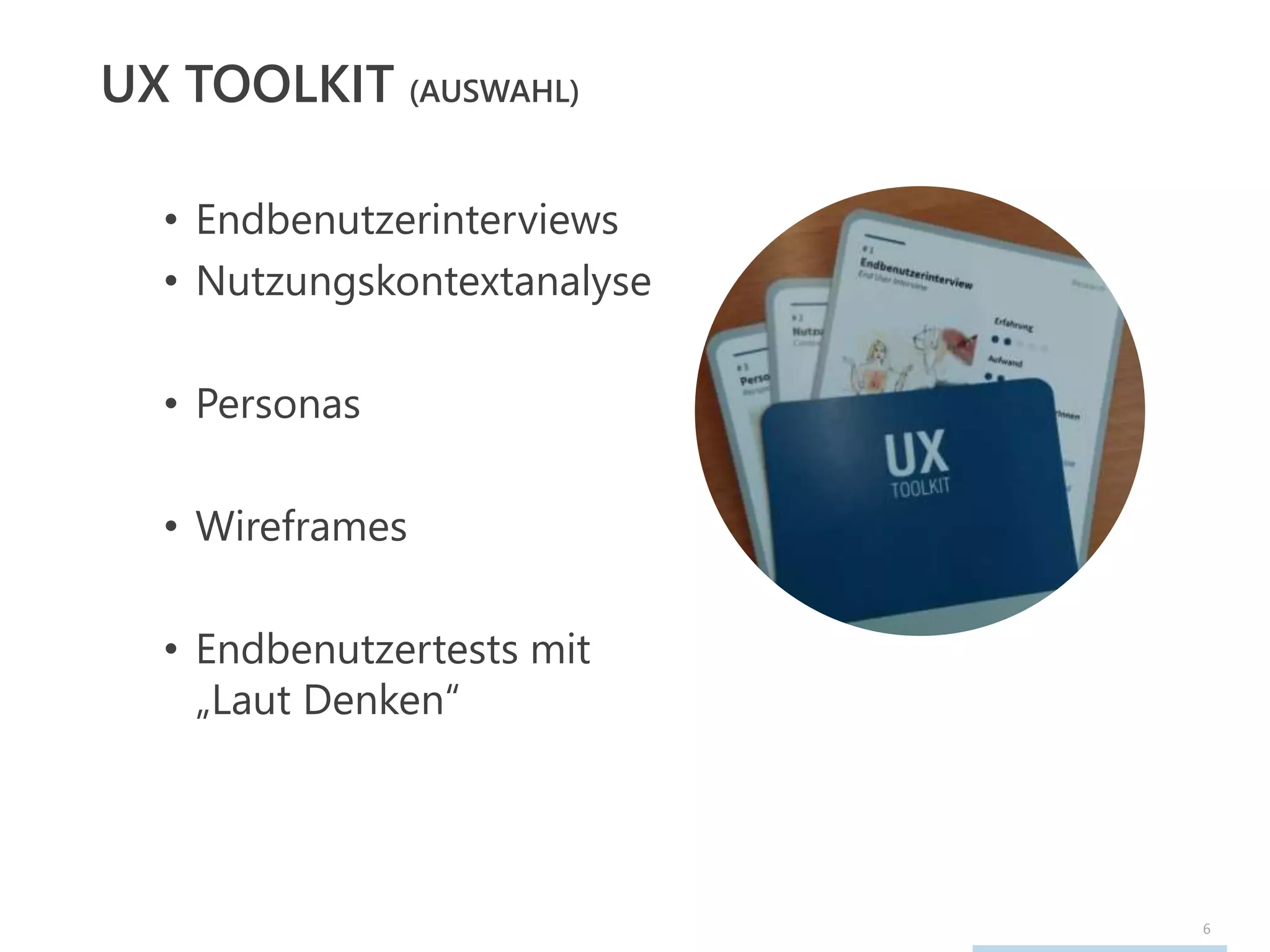 6
UX TOOLKIT (AUSWAHL)
• Endbenutzerinterviews
• Nutzungskontextanalyse
• Personas
• Wireframes
• Endbenutzertests mit
„Laut Denken“
 