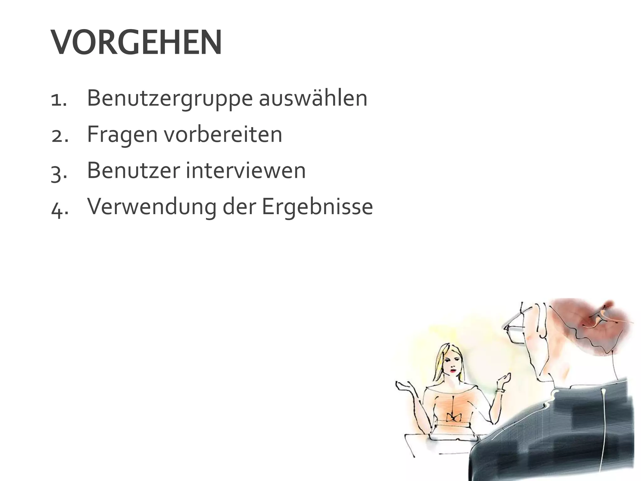 VORGEHEN
1. Benutzergruppe auswählen
2. Fragen vorbereiten
3. Benutzer interviewen
4. Verwendung der Ergebnisse
 