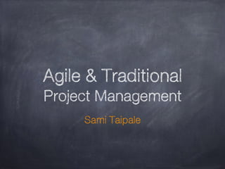Agile & Traditional
Project Management
Sami Taipale
 